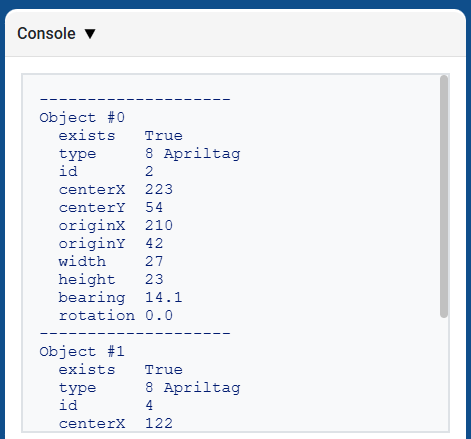 Screenshot of the console window displaying debug output for detected AprilTags. The text lists ‘Object #0’ with fields such as exists: True, type: AprilTag, id: 2, centerX: 223, centerY: 54, originX: 210, originY: 42, width: 27, height: 23, bearing: 14.1, and rotation: 0.0, followed by a separator line and the beginning of ‘Object #1’ with exists: True, type: AprilTag, id: 4, and centerX: 122.