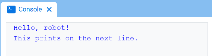 Η Κονσόλα VEXcode, που εμφανίζει την Κονσόλα και το κείμενο "Γεια σου, ρομπότ!" που εμφανίζεται στην πρώτη γραμμή και το "Αυτό εκτυπώνεται στην επόμενη γραμμή" στην γραμμή από κάτω.