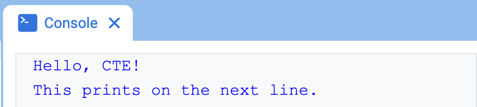 Η Κονσόλα VEXcode, που εμφανίζει την Κονσόλα και το κείμενο "Hello, CTE!" που εμφανίζεται στην πρώτη γραμμή και το "This prints on the next line" στην γραμμή από κάτω.
