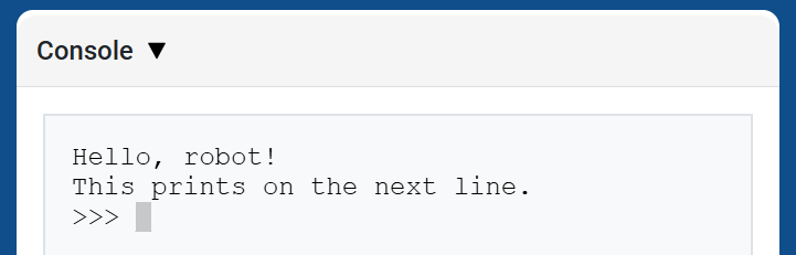 Η Κονσόλα VEXcode, που εμφανίζει την Κονσόλα και το κείμενο "Γεια σου, ρομπότ!" που εμφανίζεται στην πρώτη γραμμή και το "Αυτό εκτυπώνεται στην επόμενη γραμμή" στην γραμμή από κάτω.